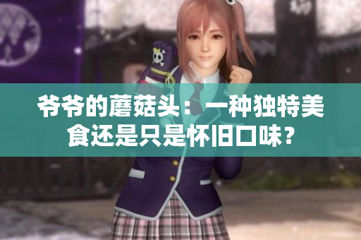 爺爺?shù)哪⒐筋^：一種獨(dú)特美食還是只是懷舊口味？