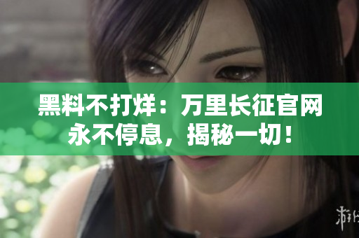 黑料不打烊：萬里長征官網(wǎng)永不停息，揭秘一切！