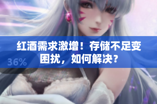紅酒需求激增！存儲(chǔ)不足變困擾，如何解決？