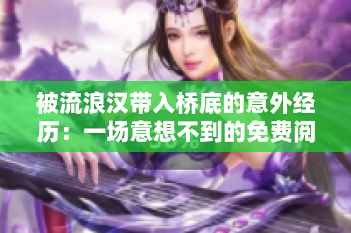 被流浪漢帶入橋底的意外經(jīng)歷：一場(chǎng)意想不到的免費(fèi)閱讀
