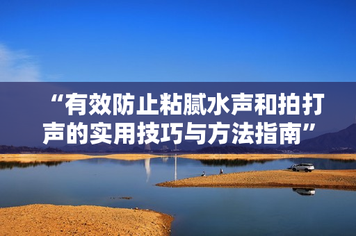 “有效防止粘膩水聲和拍打聲的實(shí)用技巧與方法指南”