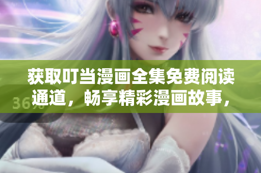 獲取叮當漫畫全集免費閱讀通道，暢享精彩漫畫故事，立即打開入口瀏覽最新更新內(nèi)容！