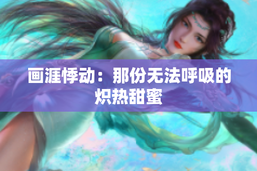 畫涯悸動(dòng)：那份無法呼吸的熾熱甜蜜