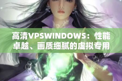 高清VPSWINDOWS：性能卓越、畫質(zhì)細(xì)膩的虛擬專用服務(wù)器