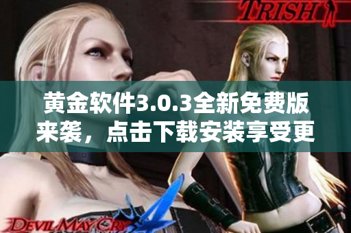 黃金軟件3.0.3全新免費版來襲，點擊下載安裝享受更多功能