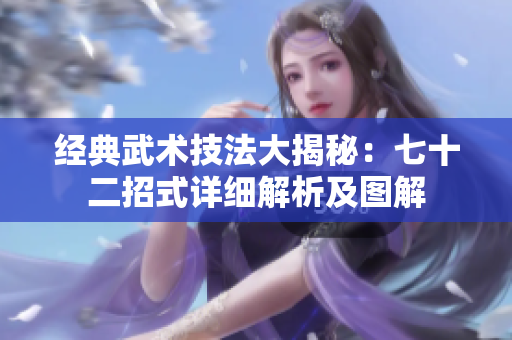 經典武術技法大揭秘：七十二招式詳細解析及圖解