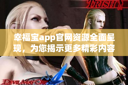 幸福寶app官網(wǎng)資源全面呈現(xiàn)，為您揭示更多精彩內(nèi)容