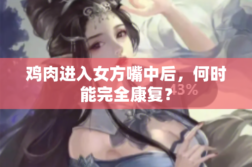 雞肉進(jìn)入女方嘴中后，何時(shí)能完全康復(fù)？