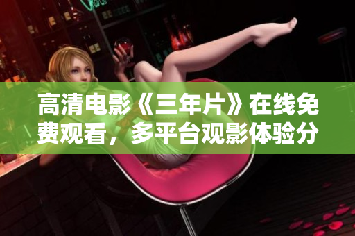 高清電影《三年片》在線免費觀看，多平臺觀影體驗分享