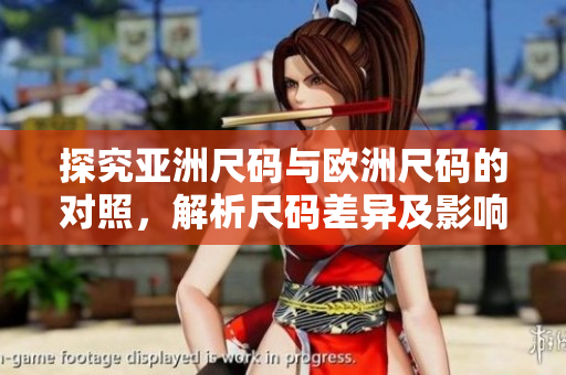 探究亞洲尺碼與歐洲尺碼的對(duì)照，解析尺碼差異及影響因素