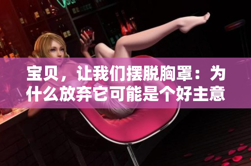 寶貝，讓我們擺脫胸罩：為什么放棄它可能是個好主意？