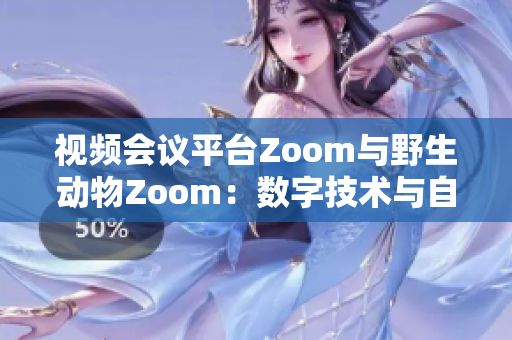 視頻會議平臺Zoom與野生動(dòng)物Zoom：數(shù)字技術(shù)與自然界的交匯
