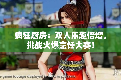 瘋狂廚房：雙人樂趣倍增，挑戰(zhàn)火爆烹飪大賽！