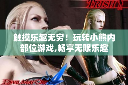 觸摸樂(lè)趣無(wú)窮！玩轉(zhuǎn)小熊內(nèi)部位游戲,暢享無(wú)限樂(lè)趣