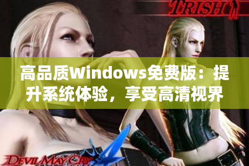 高品質(zhì)Windows免費版：提升系統(tǒng)體驗，享受高清視界