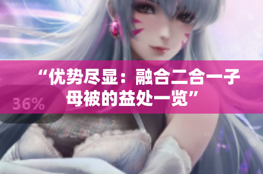 “優(yōu)勢盡顯：融合二合一子母被的益處一覽”