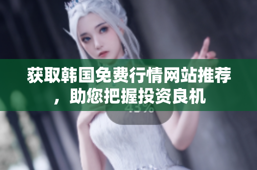 獲取韓國免費行情網(wǎng)站推薦，助您把握投資良機