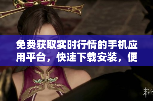 免費獲取實時行情的手機應用平臺，快速下載安裝，便捷查詢金融市場最新動態(tài)