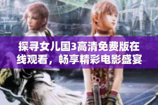 探尋女兒國3高清免費版在線觀看，暢享精彩電影盛宴