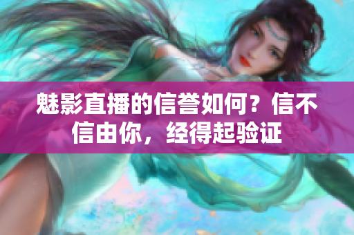 魅影直播的信譽如何？信不信由你，經(jīng)得起驗證