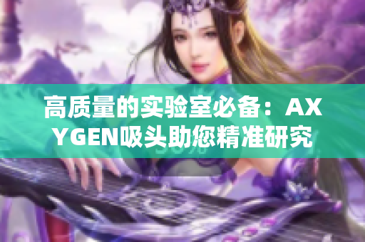 高質(zhì)量的實驗室必備：AXYGEN吸頭助您精準研究