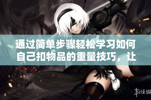 通過簡單步驟輕松學習如何自己扣物品的重量技巧，讓你成為稱重小能手