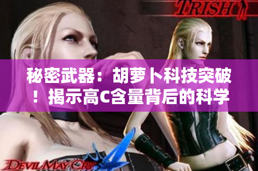 秘密武器：胡蘿卜科技突破！揭示高C含量背后的科學奧秘