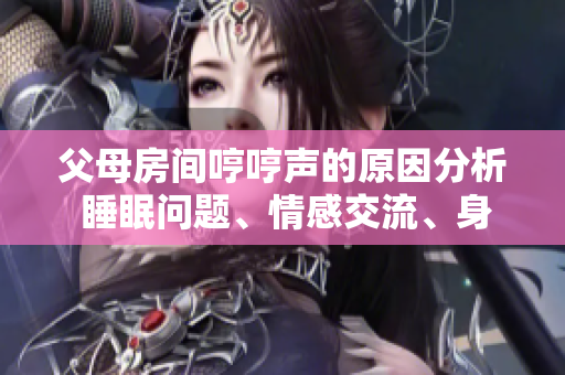 父母房間哼哼聲的原因分析 睡眠問題、情感交流、身體不適等