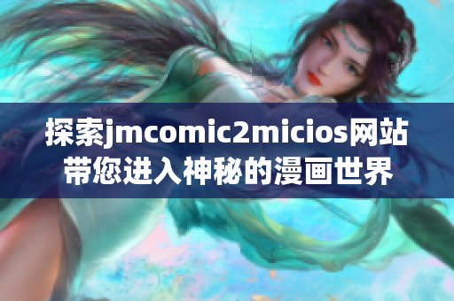 探索jmcomic2micios網(wǎng)站帶您進入神秘的漫畫世界
