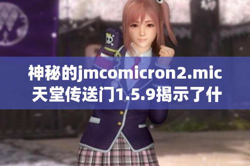 神秘的jmcomicron2.mic 天堂傳送門1.5.9揭示了什么秘密？