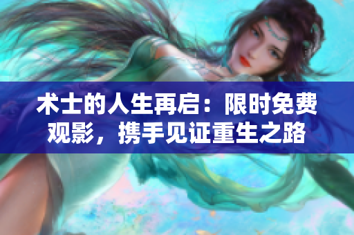 術(shù)士的人生再啟：限時免費觀影，攜手見證重生之路