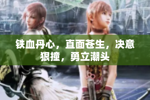 鐵血丹心，直面蒼生，決意狠撞，勇立潮頭