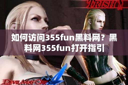 如何訪問(wèn)355fun黑料網(wǎng)？黑料網(wǎng)355fun打開(kāi)指引