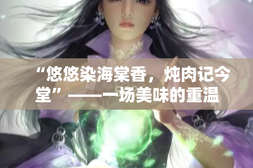 “悠悠染海棠香，燉肉記今堂”——一場美味的重溫