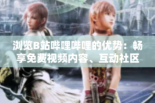 瀏覽B站嗶哩嗶哩的優(yōu)勢：暢享免費(fèi)視頻內(nèi)容、互動社區(qū)體驗(yàn)、探索多樣創(chuàng)意。