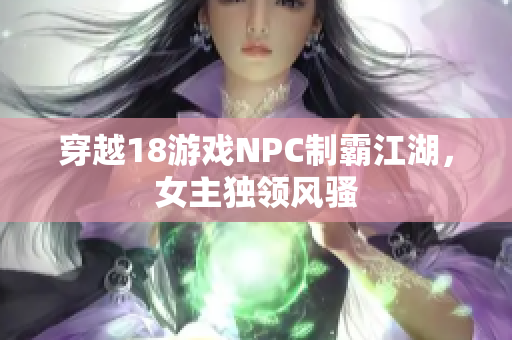 穿越18游戲NPC制霸江湖，女主獨領(lǐng)風(fēng)騷