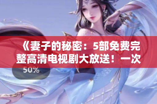 《妻子的秘密：5部免費完整高清電視劇大放送！一次滿足你的所有觀影需求》