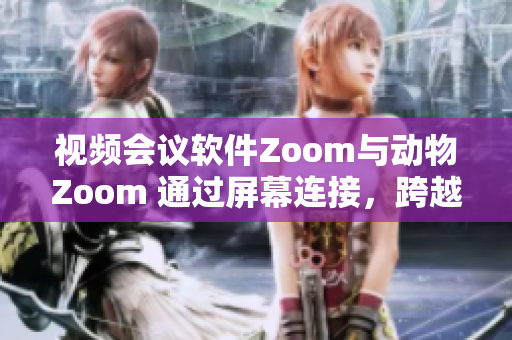 視頻會議軟件Zoom與動物Zoom 通過屏幕連接，跨越人類與自然的界限