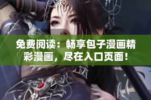 免費閱讀：暢享包子漫畫精彩漫畫，盡在入口頁面！