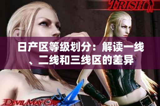 日產(chǎn)區(qū)等級(jí)劃分：解讀一線、二線和三線區(qū)的差異