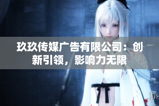 玖玖傳媒廣告有限公司：創(chuàng)新引領(lǐng)，影響力無(wú)限