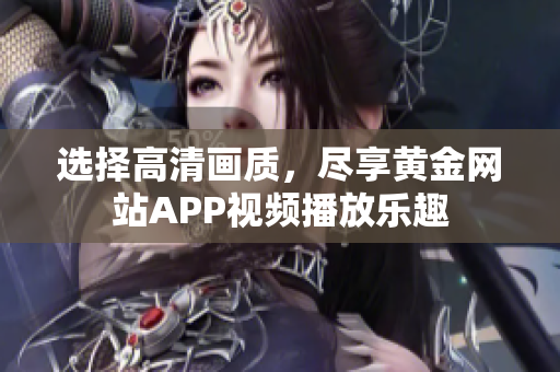 選擇高清畫質(zhì)，盡享黃金網(wǎng)站APP視頻播放樂趣