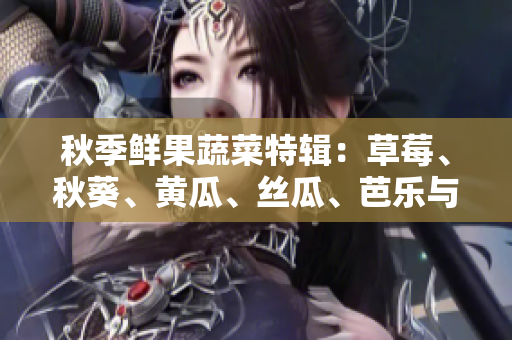 秋季鮮果蔬菜特輯：草莓、秋葵、黃瓜、絲瓜、芭樂(lè)與綠巨人的健康之旅