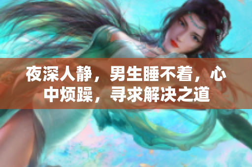 夜深人靜，男生睡不著，心中煩躁，尋求解決之道