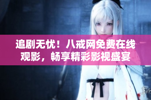追劇無憂！八戒網(wǎng)免費(fèi)在線觀影，暢享精彩影視盛宴