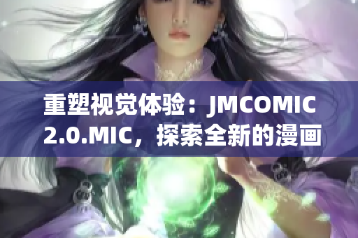 重塑視覺(jué)體驗(yàn)：JMCOMIC 2.0.MIC，探索全新的漫畫世界與技術(shù)創(chuàng)新