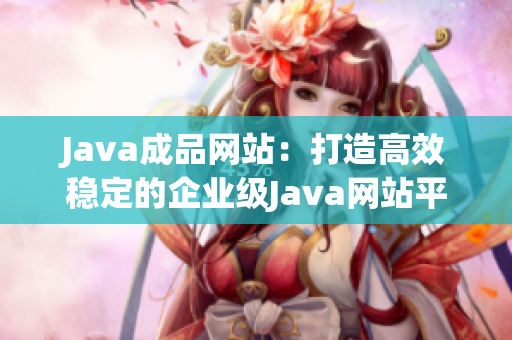 Java成品網(wǎng)站：打造高效穩(wěn)定的企業(yè)級Java網(wǎng)站平臺