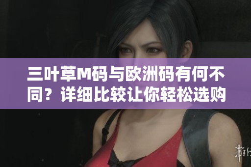 三葉草M碼與歐洲碼有何不同？詳細(xì)比較讓你輕松選購