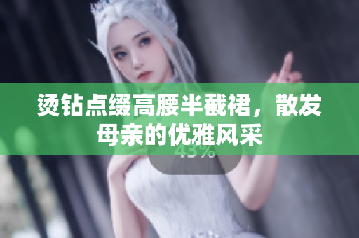 燙鉆點(diǎn)綴高腰半截裙，散發(fā)母親的優(yōu)雅風(fēng)采
