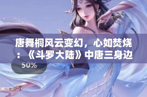 唐舞桐風(fēng)云變幻，心如焚燒：《斗羅大陸》中唐三身邊的淪喪